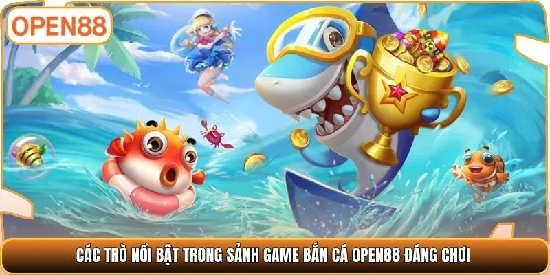 Các trò nổi bật trong sảnh game bắn cá OPEN88 đáng chơi