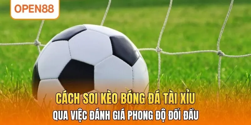 Cách soi kèo bóng đá tài xỉu qua việc đánh giá phong độ đối đầu
