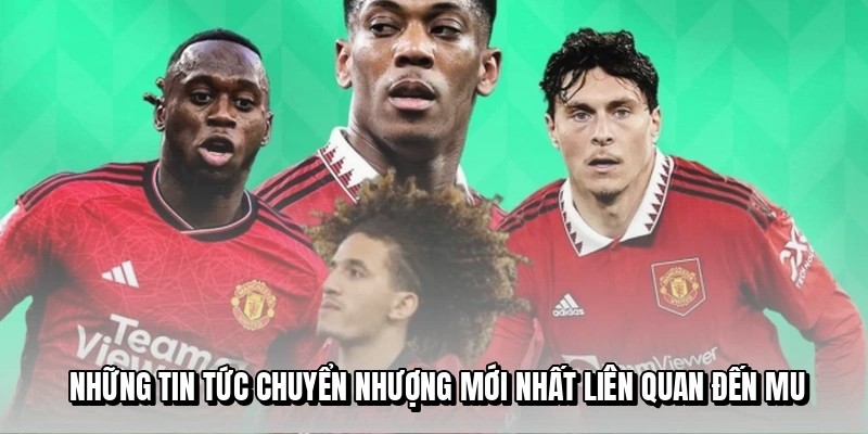 Những tin tức chuyển nhượng mới nhất liên quan đến MU