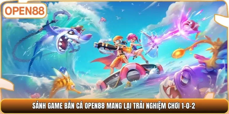 Sảnh game bắn cá OPEN88 mang lại trải nghiệm chơi 1-0-2