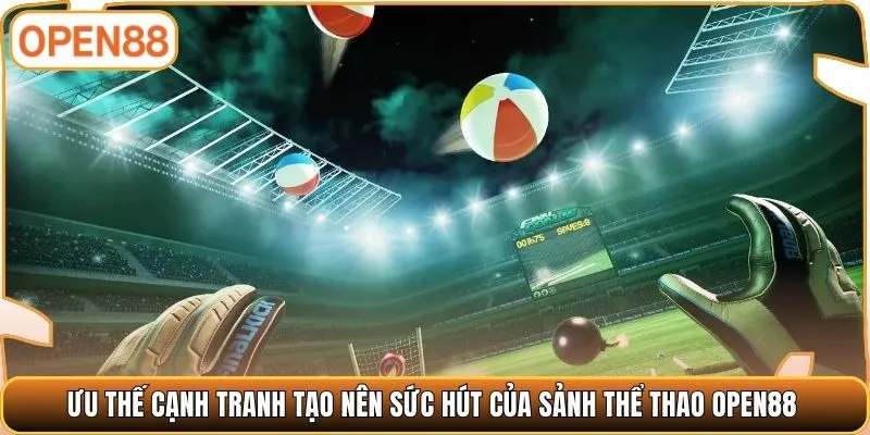 Ưu thế cạnh tranh tạo nên sức hút của sảnh thể thao OPEN88