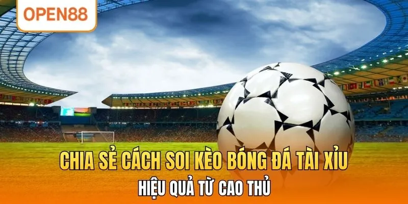 Chia Sẻ Cách Soi Kèo Bóng Đá Tài Xỉu Hiệu Quả Từ Cao Thủ